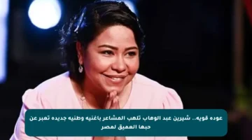 عودة قوية.. شيرين عبد الوهاب تلهب المشاعر بأغنية وطنية جديدة تعبر عن حبها العميق لمصر